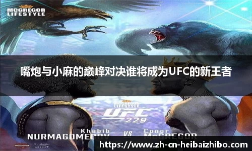 嘴炮与小麻的巅峰对决谁将成为UFC的新王者